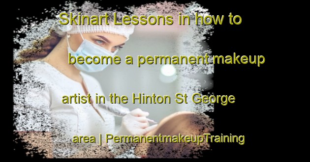 Skinart Lessons in how to become a permanent makeup artist in the Hinton St George area | PermanentmakeupTraining | PermanentmakeupClasses | SkinartTraining-United Kingdom